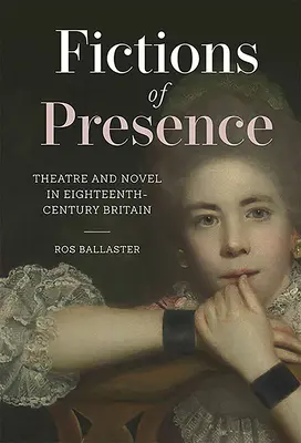 Ficțiuni ale prezenței: Teatru și roman în Marea Britanie a secolului al XVIII-lea (Theatre and Novel in Eighteenth-Century Britain) - Fictions of Presence: Theatre and Novel in Eighteenth-Century Britain