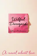 Nepăsare intenționată - Un roman despre dragoste - Wilful Disregard - A Novel About Love