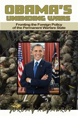Obama's Unending Wars: Fronting the Foreign Policy of the Permanent Warfare State (Războaiele nesfârșite ale lui Obama - Obama's Unending Wars: Fronting the Foreign Policy of the Permanent Warfare State