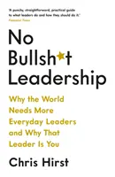 No Bullsh*t Leadership - De ce lumea are nevoie de mai mulți lideri obișnuiți și de ce acel lider ești tu - No Bullsh*t Leadership - Why the World Needs More Everyday Leaders and Why That Leader Is You