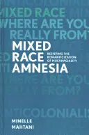 Amnezia rasei mixte: Rezistența la romantizarea multirasialității - Mixed Race Amnesia: Resisting the Romanticization of Multiraciality