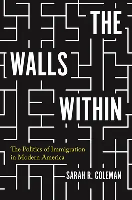 The Walls Within: The Politics of Immigration in Modern America (Politica imigrației în America modernă) - The Walls Within: The Politics of Immigration in Modern America