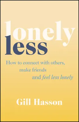 Lonely Less - Cum să te conectezi cu ceilalți, să-ți faci prieteni și să te simți mai puțin singur - Lonely Less - How to Connect with Others, Make Friends and Feel Less Lonely