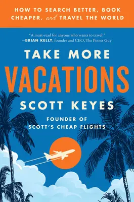 Ia-ți mai multe vacanțe: Cum să căutați mai bine, să rezervați mai ieftin și să călătoriți în lume - Take More Vacations: How to Search Better, Book Cheaper, and Travel the World