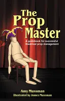 The Prop Master: A Guidebook for Successful Theatrical Prop Management (Ghid pentru gestionarea cu succes a recuzitei teatrale) - The Prop Master: A Guidebook for Successful Theatrical Prop Management