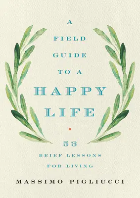 Ghidul de teren pentru o viață fericită: 53 de lecții scurte pentru a trăi - A Field Guide to a Happy Life: 53 Brief Lessons for Living