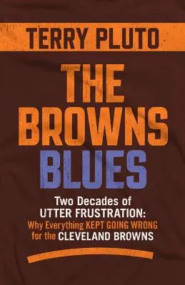 The Browns Blues: Două decenii de frustrare totală: De ce totul a continuat să meargă prost pentru Cleveland Browns - The Browns Blues: Two Decades of Utter Frustration: Why Everything Kept Going Wrong for the Cleveland Browns