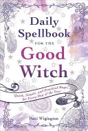 Cartea zilnică de vrăji pentru vrăjitoarea bună: Magie rapidă, simplă și practică pentru fiecare zi a anului - Daily Spellbook for the Good Witch: Quick, Simple, and Practical Magic for Every Day of the Year