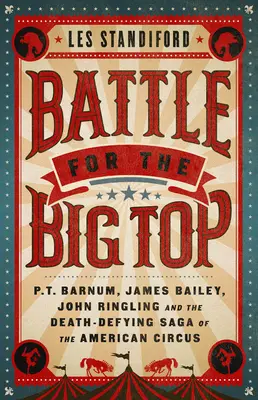 Bătălia pentru Big Top: P.T. Barnum, James Bailey, John Ringling și saga provocatoare de moarte a circului american - Battle for the Big Top: P.T. Barnum, James Bailey, John Ringling, and the Death-Defying Saga of the American Circus
