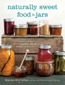Mâncare dulce natural în borcane: 100 de conserve făcute cu nucă de cocos, arțar, miere și multe altele - Naturally Sweet Food in Jars: 100 Preserves Made with Coconut, Maple, Honey, and More