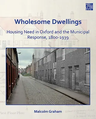 Wholesome Dwellings: Nevoia de locuințe în Oxford și răspunsul municipal, 1800-1939 - Wholesome Dwellings: Housing Need in Oxford and the Municipal Response, 1800-1939