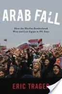 Căderea arabă: Cum Frăția Musulmană a câștigat și a pierdut Egiptul în 891 de zile - Arab Fall: How the Muslim Brotherhood Won and Lost Egypt in 891 Days