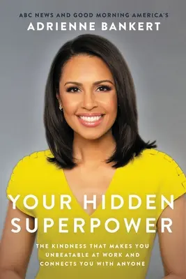 Superputerea ta ascunsă: Bunătatea care te face imbatabil la serviciu și te conectează cu oricine - Your Hidden Superpower: The Kindness That Makes You Unbeatable at Work and Connects You with Anyone