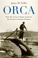 Orca: Cum am ajuns să cunoaștem și să iubim cel mai mare prădător al oceanului - Orca: How We Came to Know and Love the Ocean's Greatest Predator