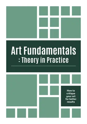 Fundamentele artei: Teoria în practică: Cum să vă criticați arta pentru rezultate mai bune - Art Fundamentals: Theory in Practice: How to Critique Your Art for Better Results