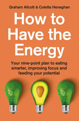 Cum să ai energie: Planul dvs. în nouă puncte pentru a mânca mai inteligent, a vă îmbunătăți concentrarea și a vă hrăni potențialul - How to Have the Energy: Your Nine-Point Plan to Eating Smarter, Improving Focus and Feeding Your Potential