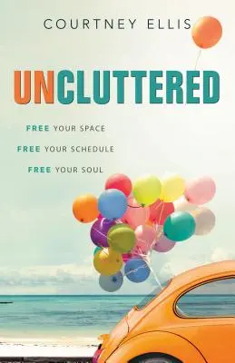 Neîngrădit: Eliberează-ți spațiul, eliberează-ți programul, eliberează-ți sufletul - Uncluttered: Free Your Space, Free Your Schedule, Free Your Soul