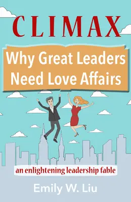 Climax: De ce marii lideri au nevoie de aventuri amoroase: O fabulă lămuritoare despre leadership - Climax: Why Great Leaders Need Love Affairs: An Enlightening Leadership Fable