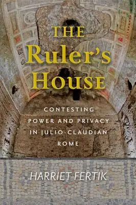 Casa Conducătorului (The Ruler's House): Contestarea puterii și a intimității în Roma Julio-Claudiană - The Ruler's House: Contesting Power and Privacy in Julio-Claudian Rome