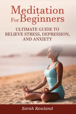 Meditație pentru începători: Ghidul suprem pentru eliminarea stresului, depresiei și anxietății - Meditation for Beginners: Ultimate Guide to Relieve Stress, Depression and Anxiety