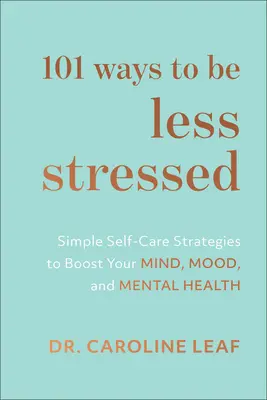 101 moduri de a fi mai puțin stresat: Simple Self-Care Strategies to Boost Your Mind, Mood, and Mental Health (Strategii simple de autoîngrijire pentru stimularea minții, a dispoziției și a sănătății mentale) - 101 Ways to Be Less Stressed: Simple Self-Care Strategies to Boost Your Mind, Mood, and Mental Health