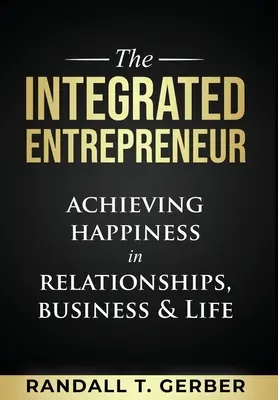 Antreprenorul integrat: Atingerea fericirii în relații, afaceri și viață - The Integrated Entrepreneur: Achieving Happiness in Relationships, Business & Life