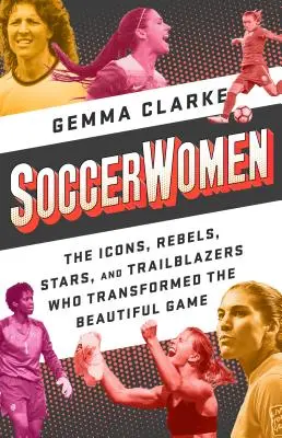 Soccerwomen: Icoanele, rebelele, vedetele și pionierele care au transformat frumosul joc - Soccerwomen: The Icons, Rebels, Stars, and Trailblazers Who Transformed the Beautiful Game