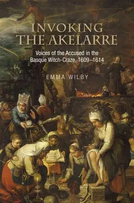 Invocarea Akelarre: Vocile celor acuzați în cursa vrăjitoarelor basce, 1609-1614 - Invoking the Akelarre: Voices of the Accused in the Basque Witch-Craze, 1609-1614