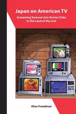 Japonia la televiziunea americană: Samuraii țipători se alătură cluburilor Anime din Țara celor pierduți - Japan on American TV: Screaming Samurai Join Anime Clubs in the Land of the Lost