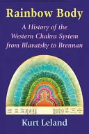 Corpul curcubeu: O istorie a sistemului occidental de chakre de la Blavatsky la Brennan - Rainbow Body: A History of the Western Chakra System from Blavatsky to Brennan