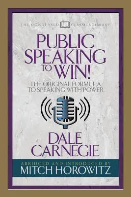 A vorbi în public pentru a câștiga (Clasici condensați): Formula originală de a vorbi cu putere - Public Speaking to Win (Condensed Classics): The Original Formula to Speaking with Power