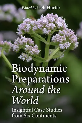 Preparate biodinamice în întreaga lume: Insightful Case Studies from Six Continents (Studii de caz de pe șase continente) - Biodynamic Preparations Around the World: Insightful Case Studies from Six Continents
