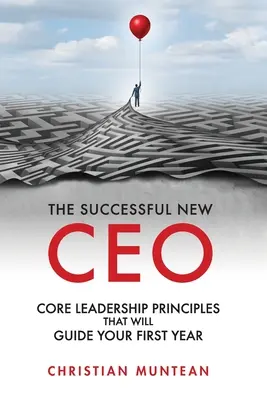 Noul CEO de succes: Principiile de bază ale conducerii care vă vor ghida primul an - The Successful New CEO: The Core Leadership Principles That Will Guide Your First Year
