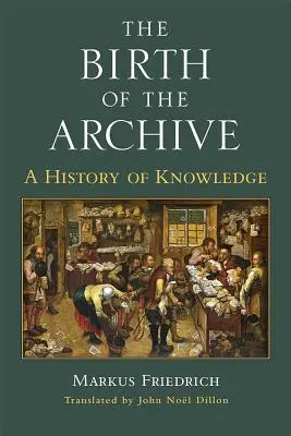 The Birth of the Archive (Nașterea arhivei): O istorie a cunoașterii - The Birth of the Archive: A History of Knowledge