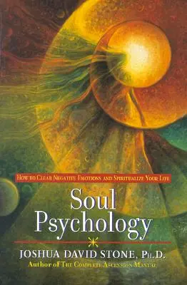 Psihologia sufletului: Cum să elimini emoțiile negative și să-ți spiritualizezi viața - Soul Psychology: How to Clear Negative Emotions and Spiritualize Your Life