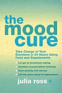 Mood Cure - Preia controlul asupra emoțiilor tale în 24 de ore cu ajutorul alimentelor și suplimentelor - Mood Cure - Take Charge of Your Emotions in 24 Hours Using Food and Supplements