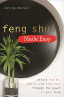 Feng Shui Made Easy - Creează sănătate, bogăție și fericire prin puterea casei tale - Feng Shui Made Easy - Create Health, Wealth and Happiness through the Power of Your Home