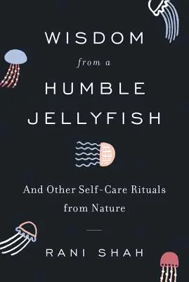 Înțelepciune de la o meduză umilă: And Other Self-Care Rituals from Nature - Wisdom from a Humble Jellyfish: And Other Self-Care Rituals from Nature