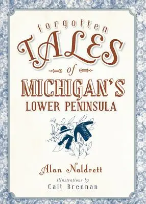 Povești uitate din Peninsula Inferioară a statului Michigan - Forgotten Tales of Michigan's Lower Peninsula