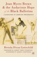 Joan Myers Brown și speranța îndrăzneață a balerinei negre: O bioistorie a spectacolului american - Joan Myers Brown and the Audacious Hope of the Black Ballerina: A Biohistory of American Performance