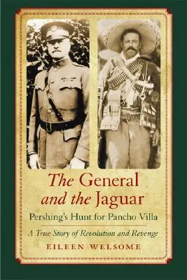 Generalul și jaguarul: Pershing's Hunt for Pancho Villa: A True Story of Revolution and Revenge - The General and the Jaguar: Pershing's Hunt for Pancho Villa: A True Story of Revolution and Revenge