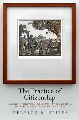 The Practice of Citizenship: Politica negrilor și cultura tipărită la începutul Statelor Unite - The Practice of Citizenship: Black Politics and Print Culture in the Early United States
