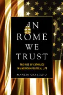 In Rome We Trust: Ascensiunea catolicilor în viața politică americană: The Rise of Catholics in American Political Life - In Rome We Trust: The Rise of Catholics in American Political Life