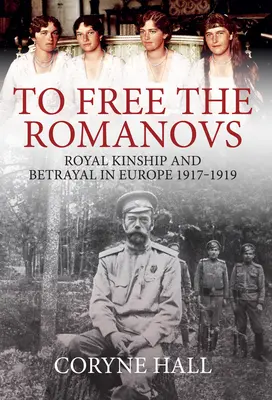 Pentru a elibera Romanovii: Royal Kinship and Betrayal in Europe 1917-1919 - To Free the Romanovs: Royal Kinship and Betrayal in Europe 1917-1919