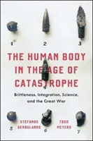 Corpul uman în epoca catastrofei: Fragilitate, integrare, știință și Marele Război - The Human Body in the Age of Catastrophe: Brittleness, Integration, Science, and the Great War