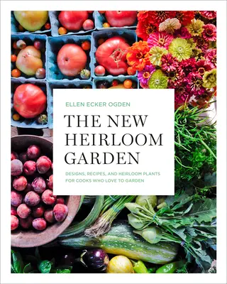The New Heirloom Garden: Modele, rețete și plante Heirloom pentru bucătarii care iubesc să grădinărească - The New Heirloom Garden: Designs, Recipes, and Heirloom Plants for Cooks Who Love to Garden