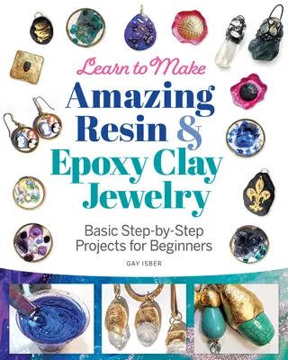 Învață să faci bijuterii uimitoare din rășină și lut epoxidic: Proiecte de bază pas cu pas pentru începători - Learn to Make Amazing Resin & Epoxy Clay Jewelry: Basic Step-By-Step Projects for Beginners