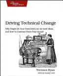 Stimularea schimbării tehnice: De ce oamenii din echipa dvs. nu dau curs ideilor bune și cum să îi convingeți că ar trebui să o facă - Driving Technical Change: Why People on Your Team Don't Act on Good Ideas, and How to Convince Them They Should