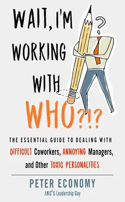 Stai, lucrez cu cine?!?: The Essential Guide to Dealing with Difficult Coworkers, Annoying Managers, and Other Toxic Personalities - Wait, I'm Working with Who?!?: The Essential Guide to Dealing with Difficult Coworkers, Annoying Managers, and Other Toxic Personalities