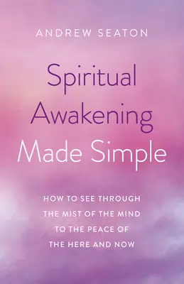 Trezirea spirituală făcută simplu: Cum să vezi prin ceața minții către pacea de aici și acum - Spiritual Awakening Made Simple: How to See Through the Mist of the Mind to the Peace of the Here and Now